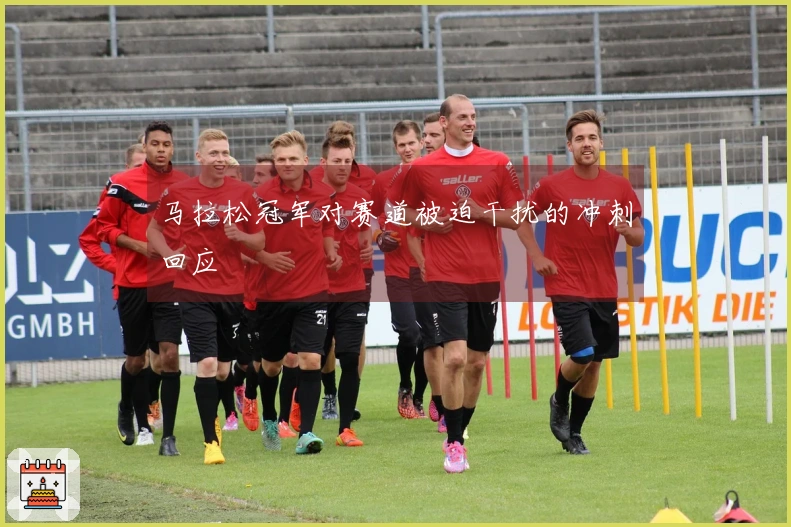 马拉松冠军对赛道被迫干扰的冲刺回应