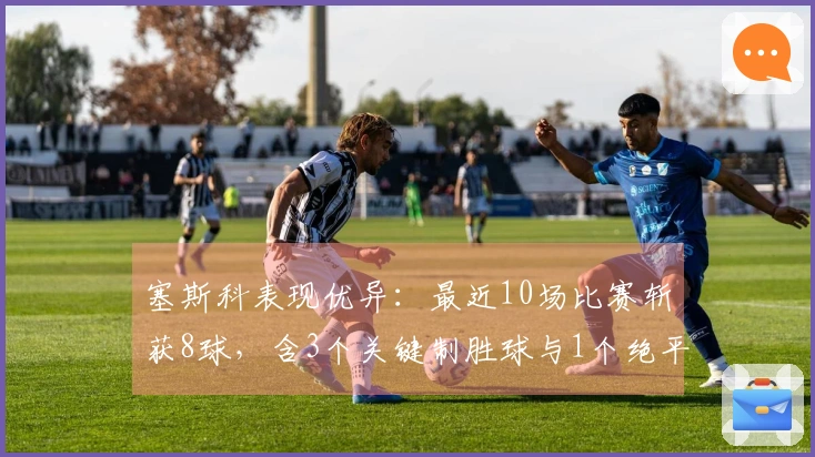 塞斯科表现优异：最近10场比赛斩获8球，含3个关键制胜球与1个绝平球