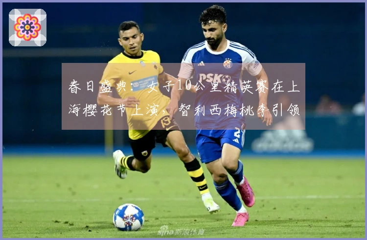 春日盛典：女子10公里精英赛在上海樱花节上演，智利西梅桃李引领健康生活