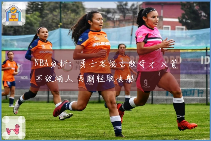 NBA分析：勇士客场击败奇才 火箭不敌湖人 马刺轻取快船