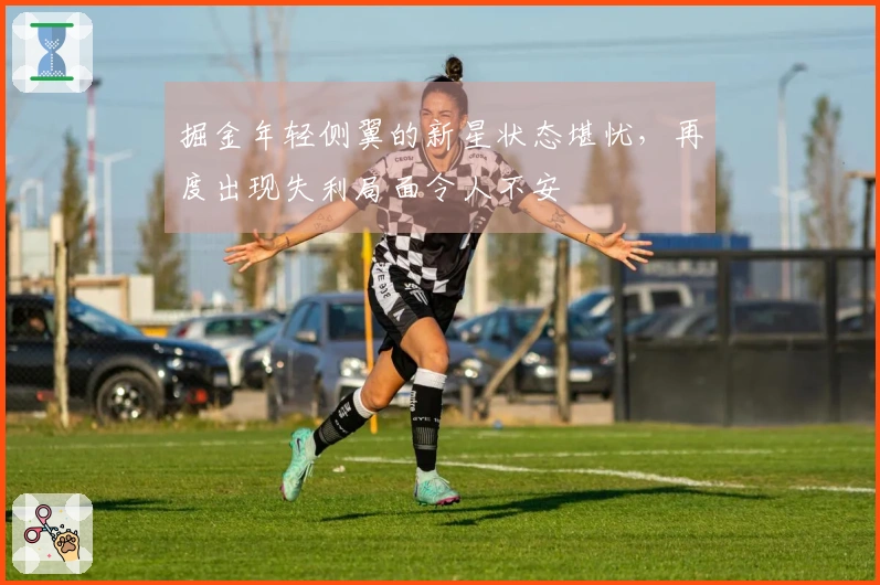 掘金年轻侧翼的新星状态堪忧，再度出现失利局面令人不安