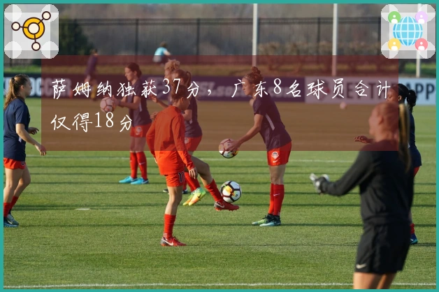 萨姆纳独获37分，广东8名球员合计仅得18分
