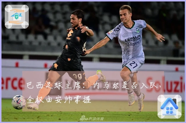 巴西足球主席：内马尔是否入队，全权由安帅掌握
