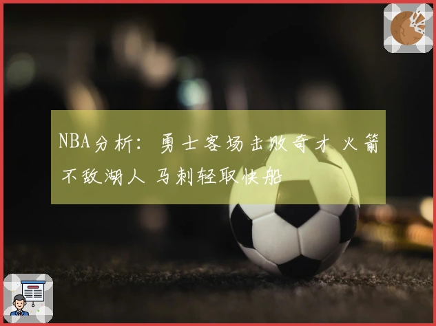 NBA分析：勇士客场击败奇才 火箭不敌湖人 马刺轻取快船