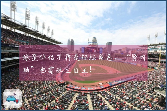 球星伴侣不再是轻松角色，“贤内助”也需独立自主！